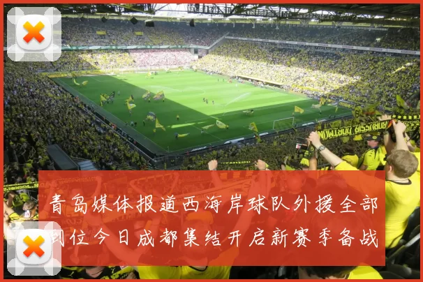 青岛媒体报道西海岸球队外援全部到位今日成都集结开启新赛季备战