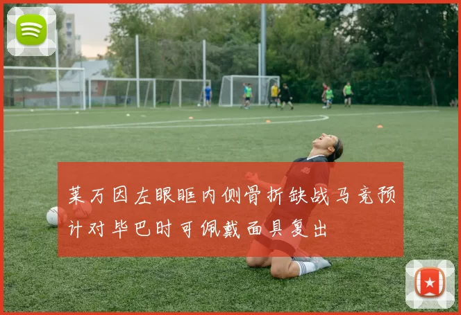莱万因左眼眶内侧骨折缺战马竞预计对毕巴时可佩戴面具复出
