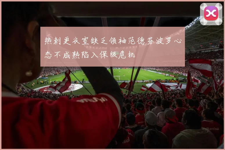热刺更衣室缺乏领袖范德芬波罗心态不成熟陷入保级危机
